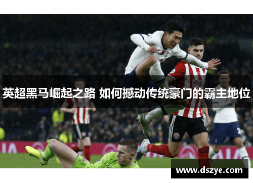 英超黑马崛起之路 如何撼动传统豪门的霸主地位