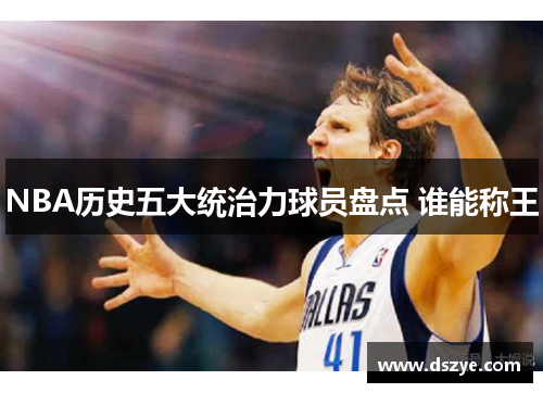 NBA历史五大统治力球员盘点 谁能称王