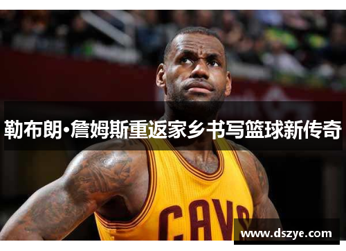 勒布朗·詹姆斯重返家乡书写篮球新传奇