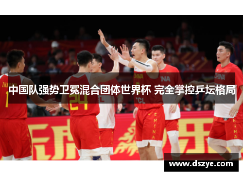 中国队强势卫冕混合团体世界杯 完全掌控乒坛格局