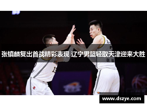 张镇麟复出首战精彩表现 辽宁男篮轻取天津迎来大胜