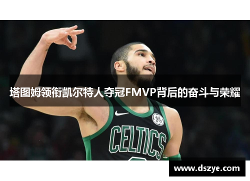塔图姆领衔凯尔特人夺冠FMVP背后的奋斗与荣耀