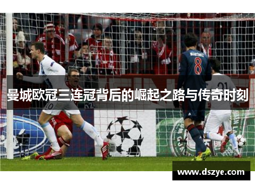 曼城欧冠三连冠背后的崛起之路与传奇时刻