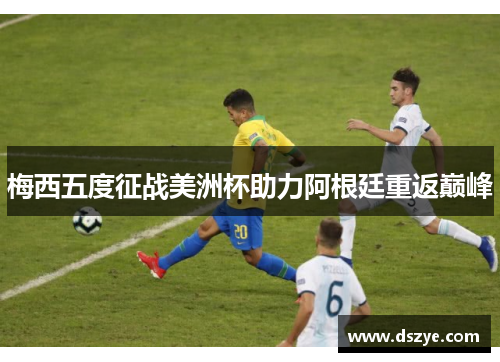 梅西五度征战美洲杯助力阿根廷重返巅峰