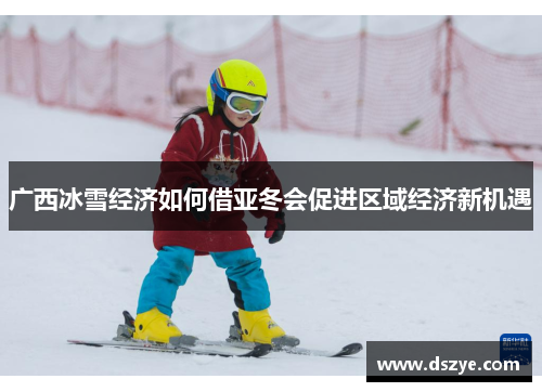 广西冰雪经济如何借亚冬会促进区域经济新机遇