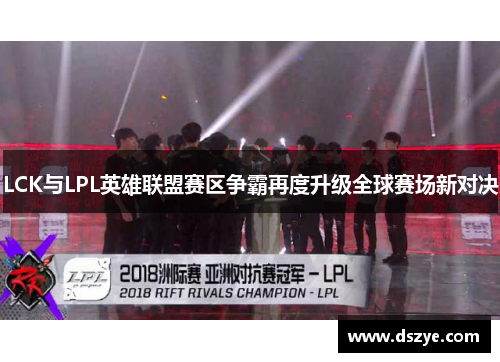 LCK与LPL英雄联盟赛区争霸再度升级全球赛场新对决