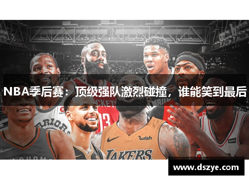 NBA季后赛：顶级强队激烈碰撞，谁能笑到最后