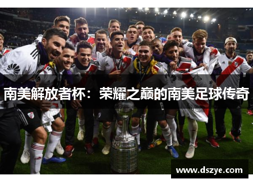 南美解放者杯：荣耀之巅的南美足球传奇