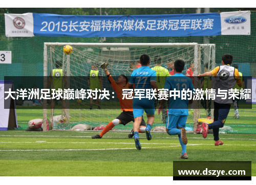 大洋洲足球巅峰对决：冠军联赛中的激情与荣耀
