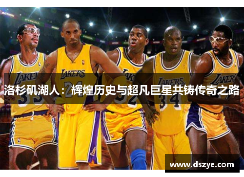 洛杉矶湖人：辉煌历史与超凡巨星共铸传奇之路