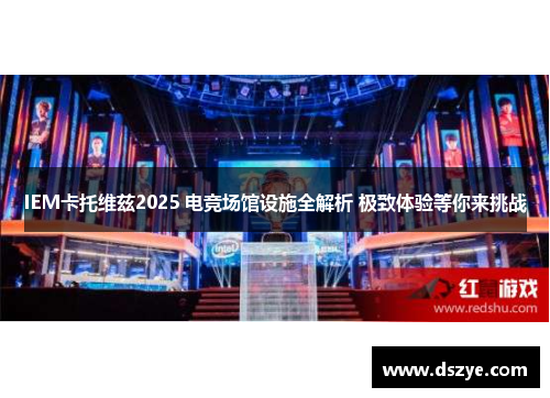 IEM卡托维兹2025 电竞场馆设施全解析 极致体验等你来挑战